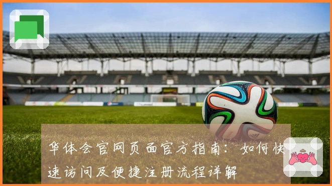 华体会官网页面官方指南：如何快速访问及便捷注册流程详解