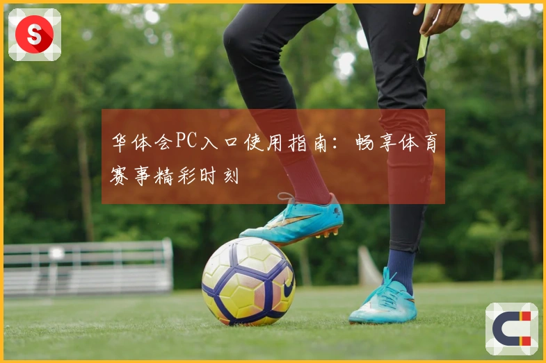华体会PC入口使用指南：畅享体育赛事精彩时刻