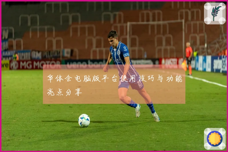 华体会电脑版平台使用技巧与功能亮点分享