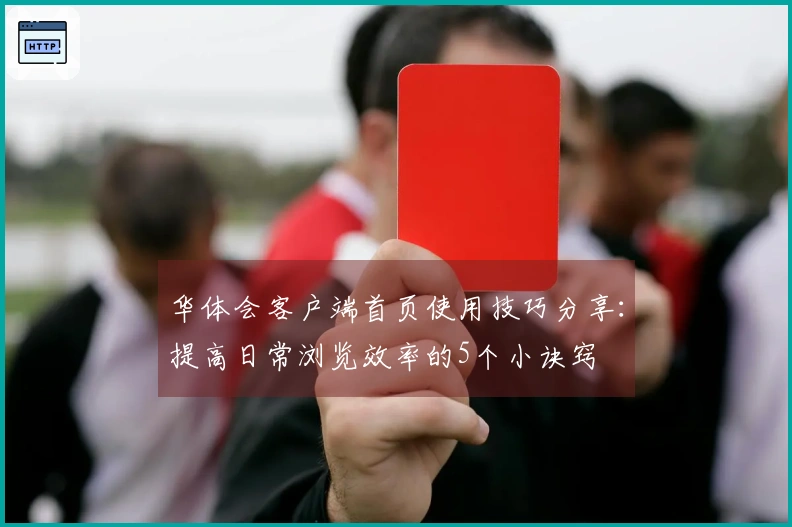 华体会客户端首页使用技巧分享：提高日常浏览效率的5个小诀窍