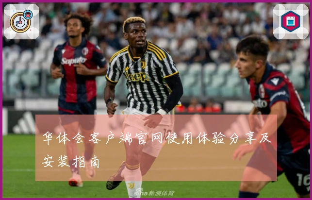 华体会客户端官网使用体验分享及安装指南