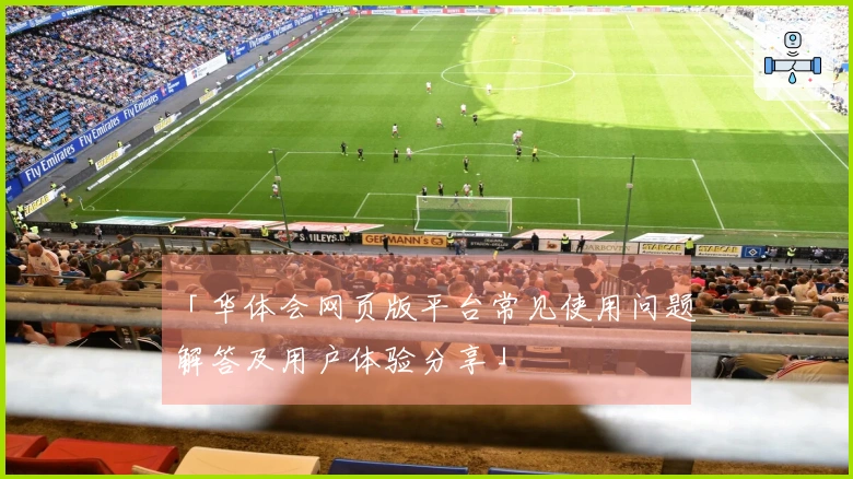 「华体会网页版平台常见使用问题解答及用户体验分享」
