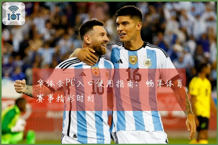 华体会PC入口使用指南：畅享体育赛事精彩时刻