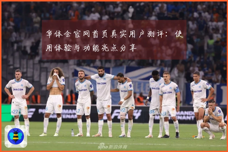 华体会官网首页真实用户测评：使用体验与功能亮点分享