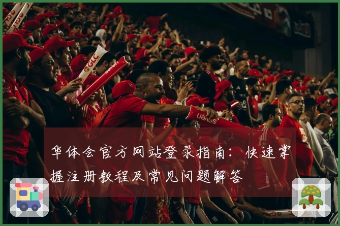 华体会官方网站登录指南：快速掌握注册教程及常见问题解答