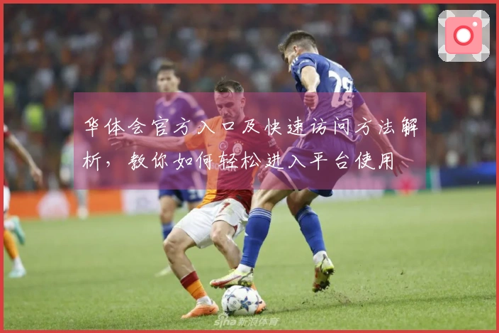 华体会官方入口及快速访问方法解析，教你如何轻松进入平台使用